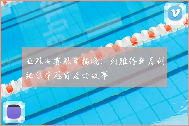 亚冠决赛冠军揭晓：利雅得新月创纪录夺冠背后的故事