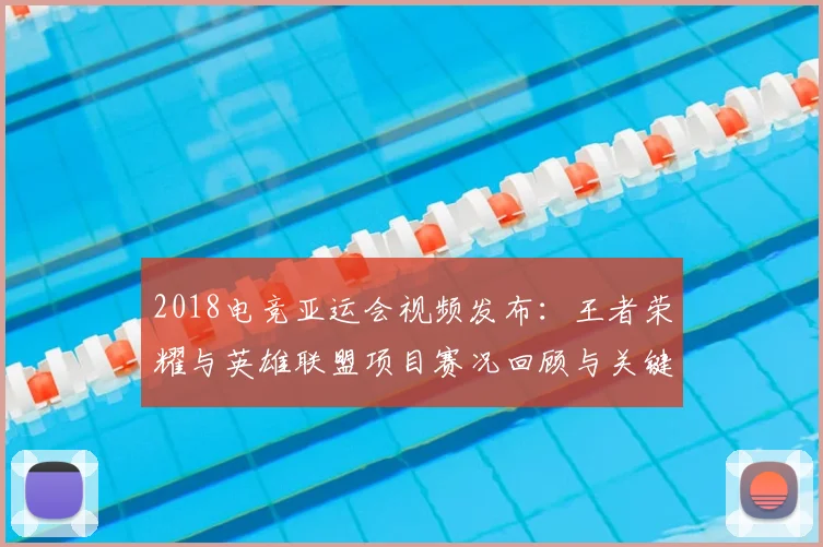 2018电竞亚运会视频发布：王者荣耀与英雄联盟项目赛况回顾与关键对局看点