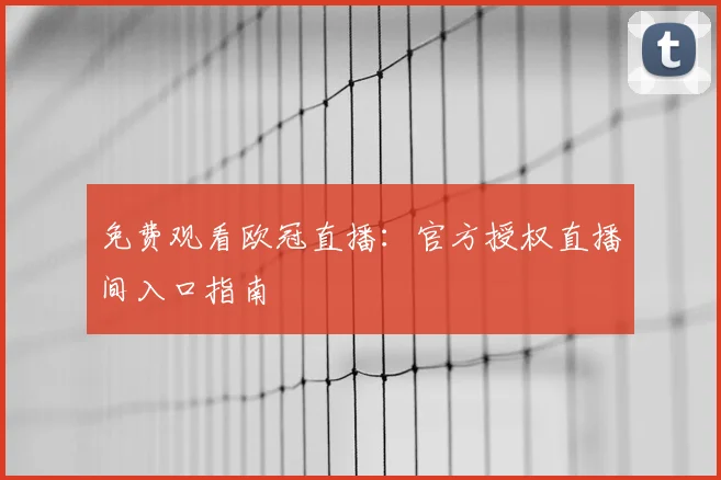 免费观看欧冠直播：官方授权直播间入口指南