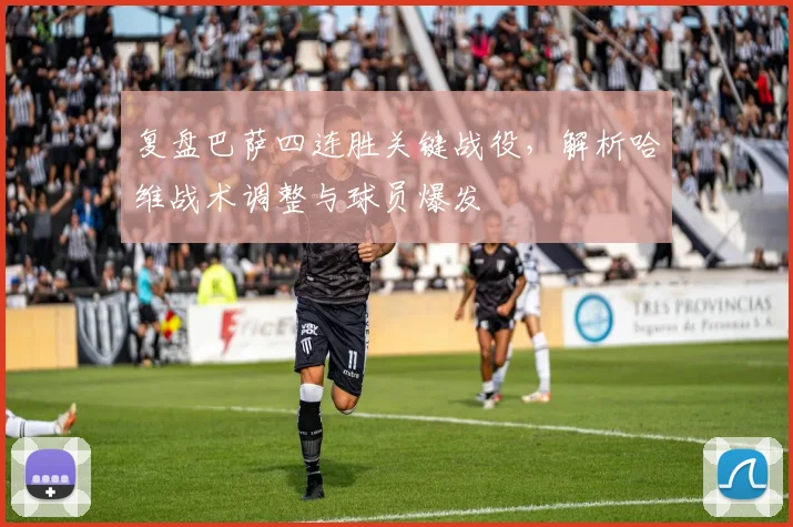 复盘巴萨四连胜关键战役，解析哈维战术调整与球员爆发