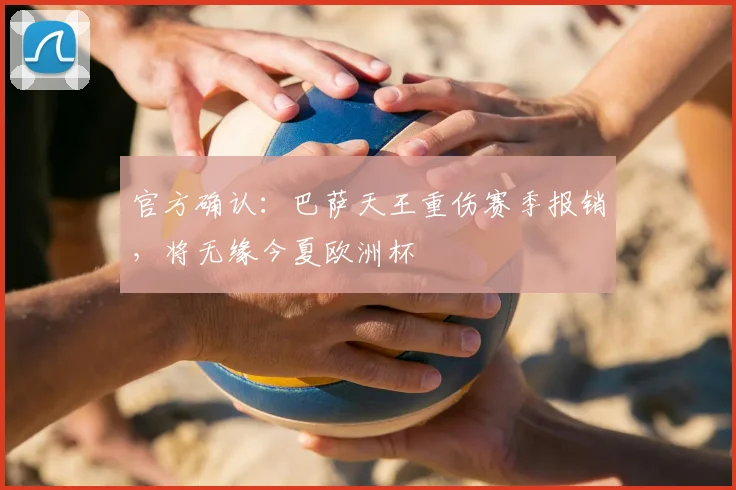 官方确认：巴萨天王重伤赛季报销，将无缘今夏欧洲杯