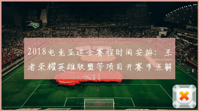 2018电竞亚运会赛程时间安排：王者荣耀英雄联盟等项目开赛节点解析