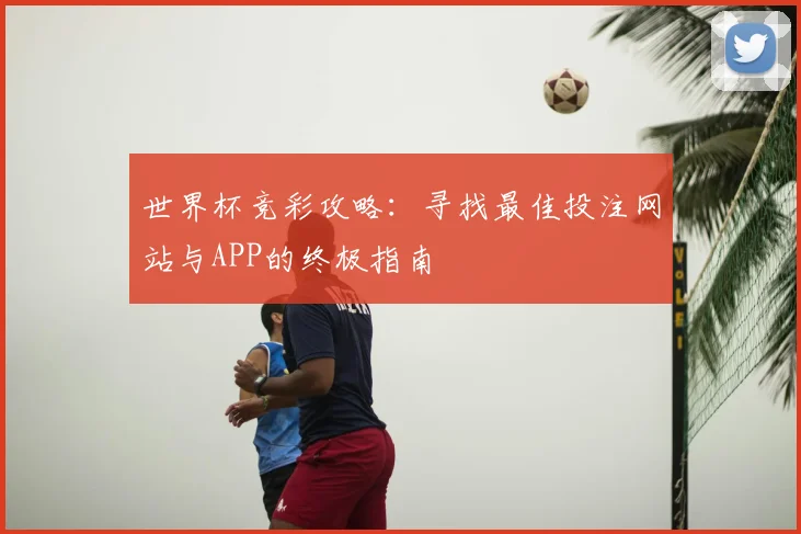世界杯竞彩攻略:寻找最佳投注网站与APP的终极指南