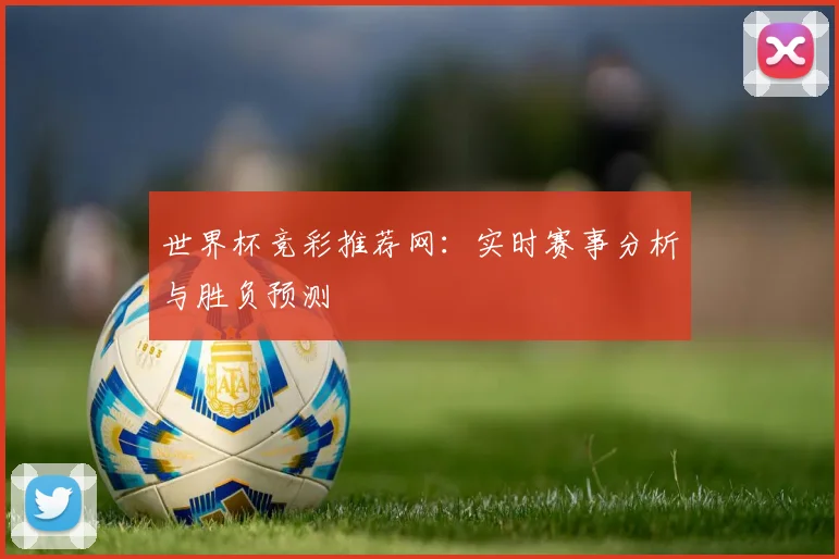世界杯竞彩推荐网:实时赛事分析与胜负预测