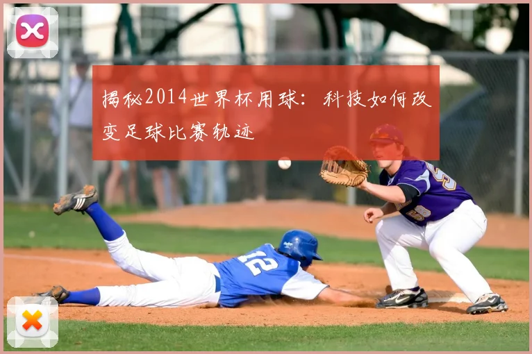 揭秘2014世界杯用球：科技如何改变足球比赛轨迹