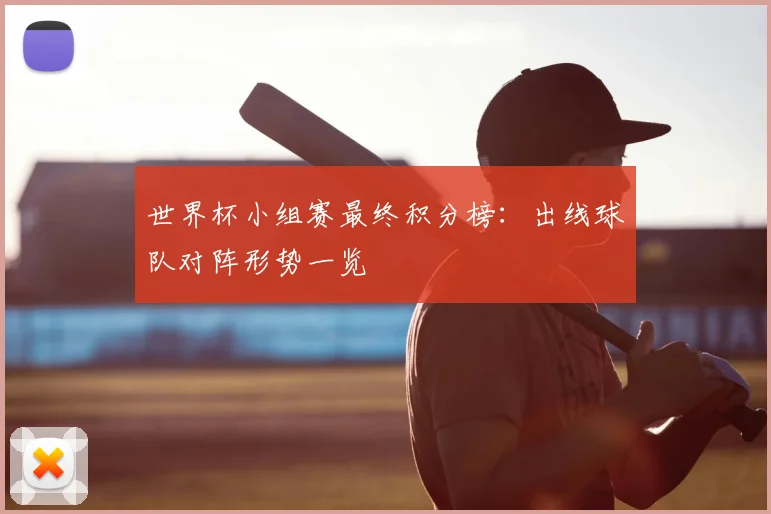 世界杯小组赛最终积分榜:出线球队对阵形势一览
