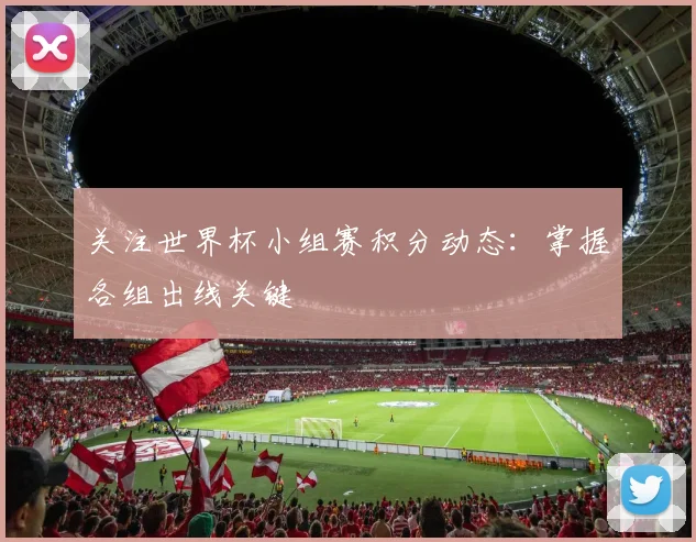 关注世界杯小组赛积分动态:掌握各组出线关键