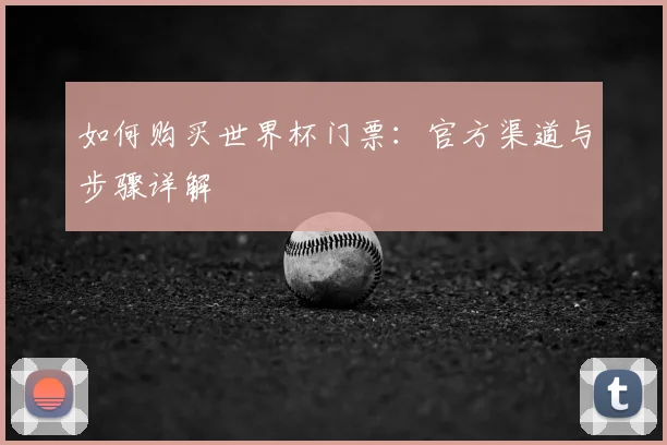 如何购买世界杯门票:官方渠道与步骤详解