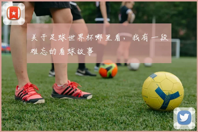 关于足球世界杯哪里看，我有一段难忘的看球故事