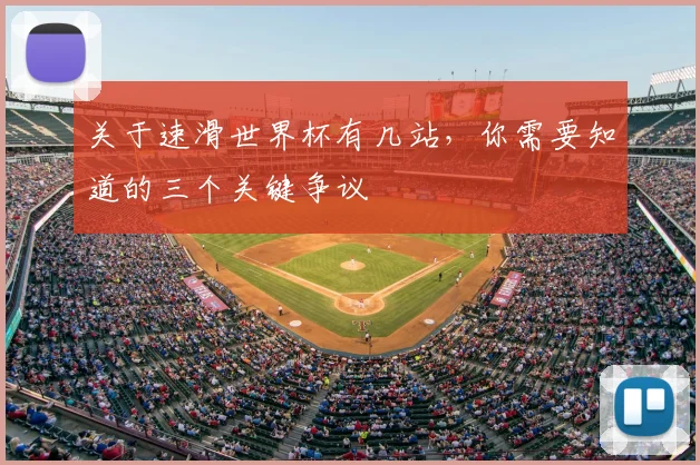关于速滑世界杯有几站,你需要知道的三个关键争议
