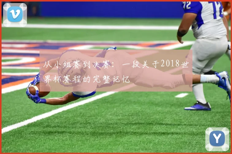 从小组赛到决赛:一段关于2018世界杯赛程的完整记忆