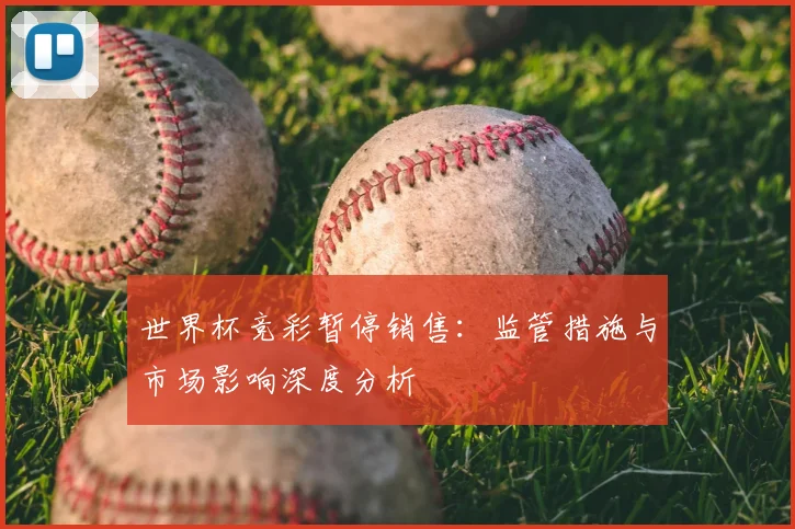 世界杯竞彩暂停销售:监管措施与市场影响深度分析