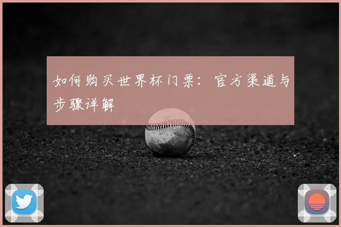 如何购买世界杯门票:官方渠道与步骤详解