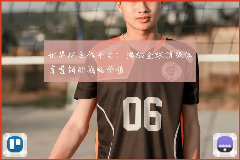 世界杯合作平台:揭秘全球顶级体育营销的战略价值