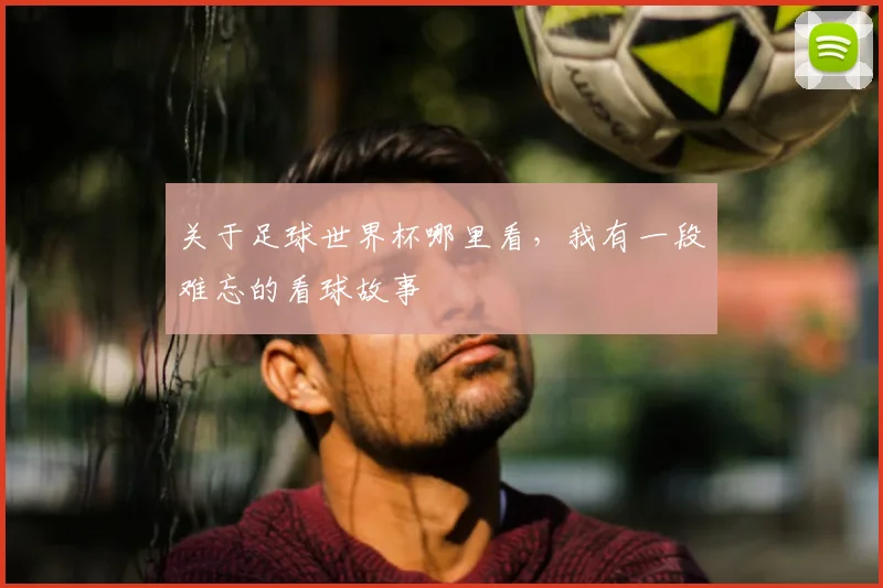 关于足球世界杯哪里看,我有一段难忘的看球故事